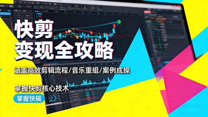 快剪变现从入门到精通:高效剪辑流程+音乐重组+案例实操,掌握核心技术