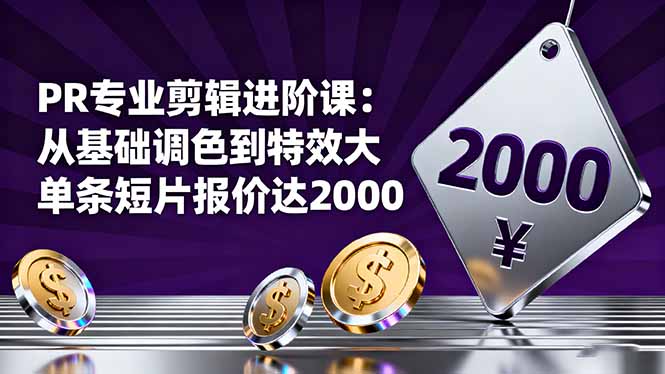 PR剪辑进阶课:从基础调色到特效大片,单条短片报价直冲2000+