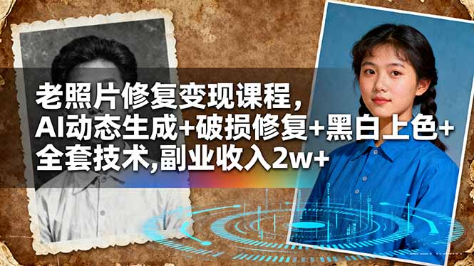 老照片修复变现课程:AI动态生成+破损修复+黑白上色全套技术,副业轻松月入2w+