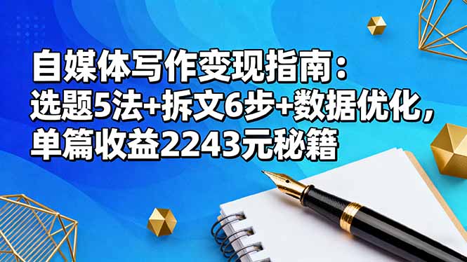 自媒体写作变现指南:选题5法+拆文6步+数据优化,单篇收益2243元实战秘籍