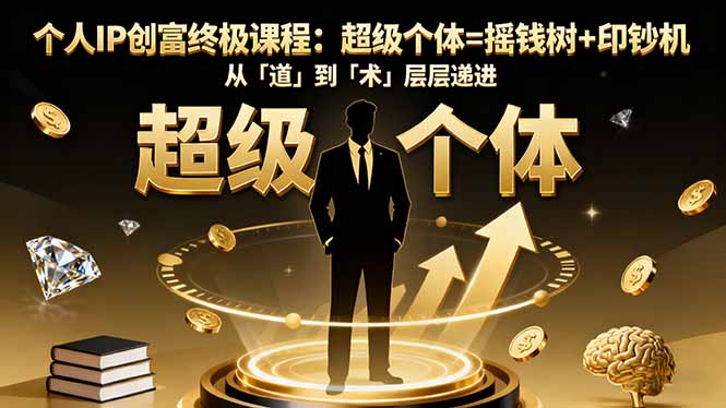 个人IP创富终极指南:超级个体=摇钱树+印钞机,从道到术层层递进