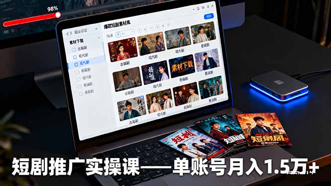 短剧推广从0到1实操课：授权获取+素材下载+爆款剪辑+平台运营，单账号月入1.5万+