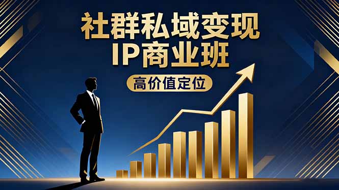 社群私域变现IP商业班：高价值定位+精准引流+私聊成交，实战年盈利破百万秘诀