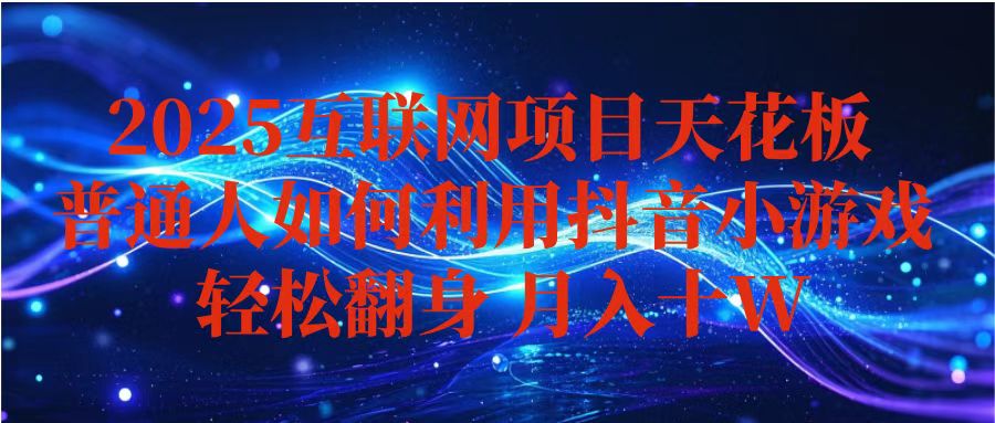 抖音小游戏变现玩法：小白月入10w+指南，长期稳定可矩阵放大