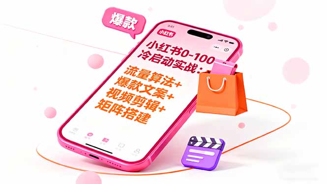 小红书0-100冷启动实战全攻略:流量算法+爆款选品+爆款文案+视频剪辑+矩阵搭建