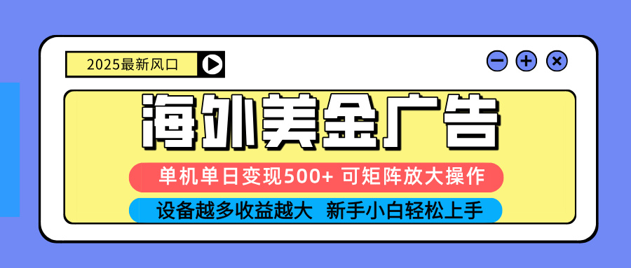 2025海外美金广告高变现攻略：单机单日500+美金，矩阵模式设备越多收益越无限放大