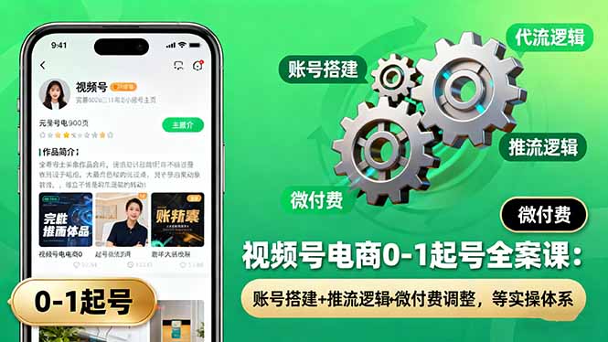 视频号电商0-1起号全攻略:账号搭建+推流逻辑+微付费调整实操体系
