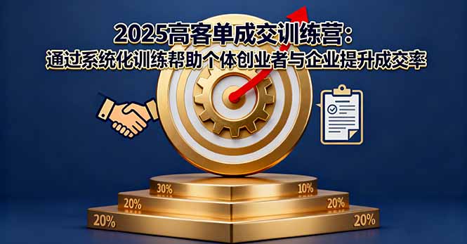 2025高客单成交训练营：助力创业者与企业！系统化训练提升高客单成交率