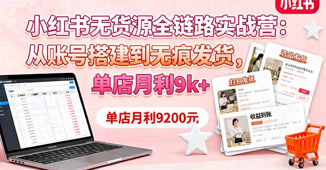小红书无货源全链路实操:账号搭建到无痕发货,单店月赚9k+保姆级实战