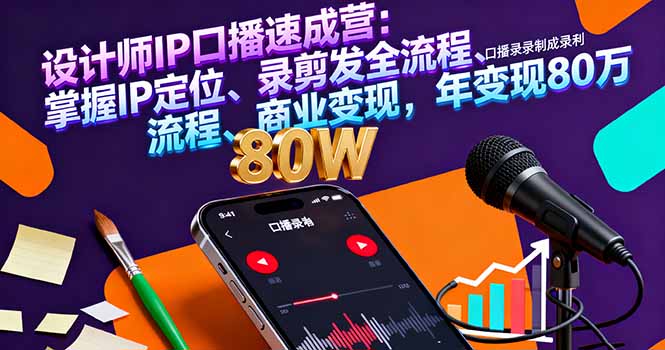 设计师IP口播速成营:从0到1掌握定位+录剪发全流程+商业变现,年入80万实操指南
