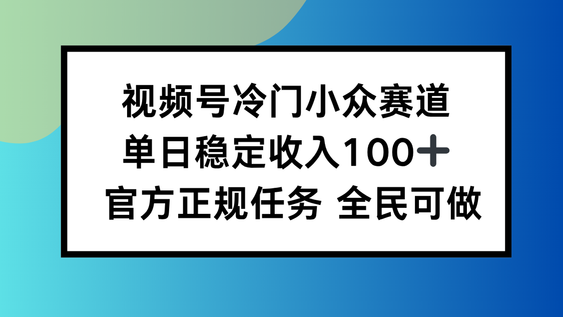 视频号小众赛道:适合所有人,单日稳定收入100+,低门槛轻松做