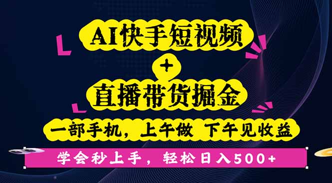 新手秒上手!AI快手短视频+直播带货:一部手机,上午操作下午见收益,当天掘金技巧