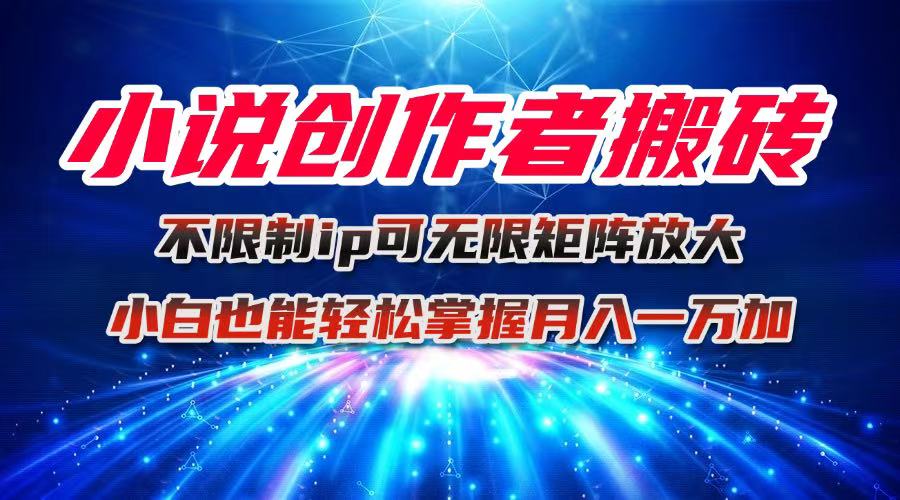 小说创作者必学:不限IP简单无脑搬砖玩法,矩阵无限放大,小白轻松实现