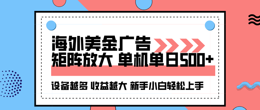 海外美金广告全自动挂机:单机日赚500+,矩阵放大设备越多收益越大,新项目实操指南