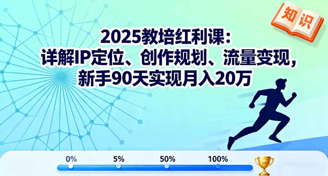 2025教培红利：新手IP定位+创作规划+流量变现，90天从0到月入20万