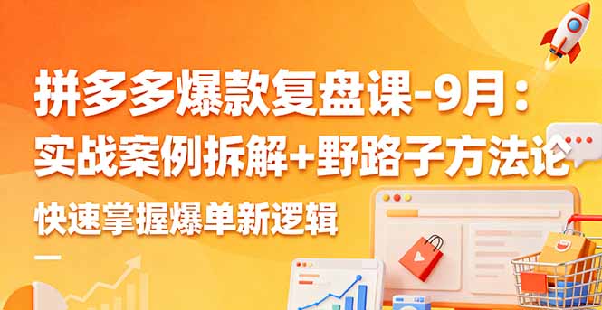 9月拼多多爆款复盘课：实战案例拆解+野路子方法论，快速掌握爆单新逻辑