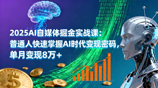 2025AI自媒体掘金实战课:普通人速成变现密码,单月8万+实操攻略