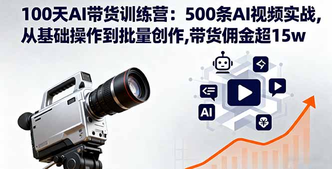 100天AI带货训练营:500条AI视频实战教程,从基础操作到批量创作,带货佣金超15w