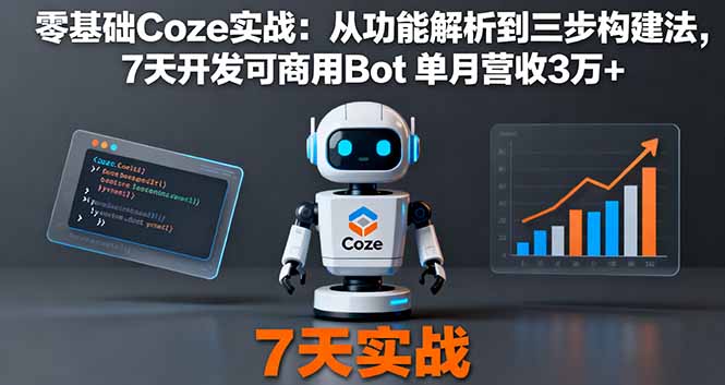 零基础Coze实战：7天掌握功能解析+三步构建法，开发可商用Bot单月营收3万+
