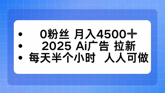 2025AI广告拉新:0粉丝月入4500+,每天半小时小白可做