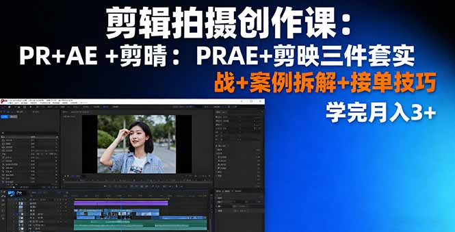 剪辑创作课:PR+AE+剪映三件套实战+案例拆解+接单技巧,学完月入3+
