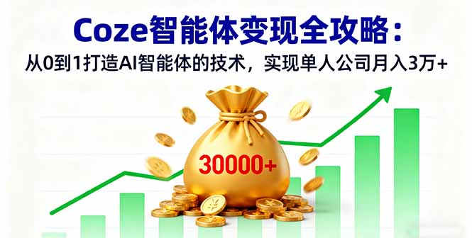 Coze智能体从0到1变现全攻略:技术搭建+单人公司运营,实现月入3万+指南