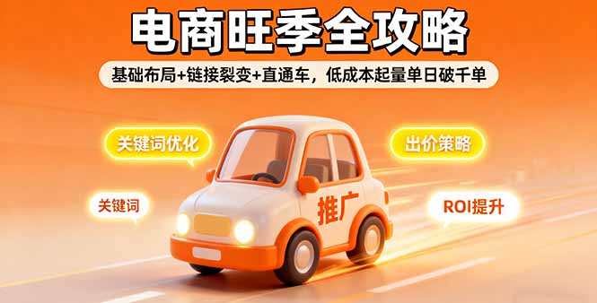 2025电商旺季全攻略:基础布局+链接裂变+直通车3大核心,低成本起量单日破千单实操指南