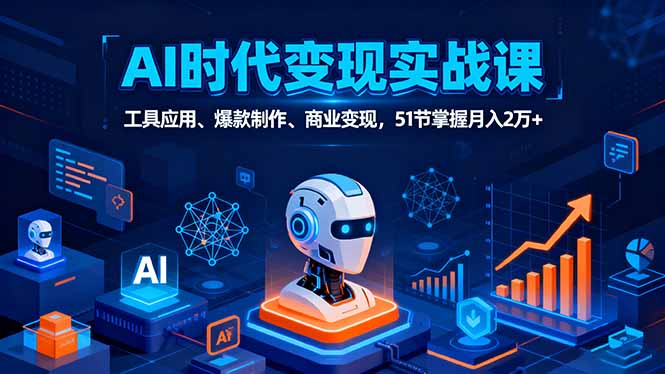 AI全场景实战课:工具应用+爆款制作+商业变现,51节掌握月入2万+