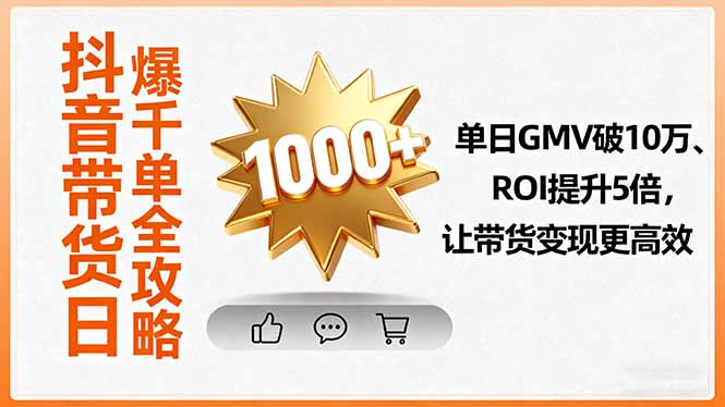 抖音带货日爆千单实操指南:单日GMV破10万、ROI提升5倍,高效变现秘诀