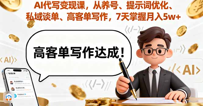 AI代写变现课:养号+提示词优化+私域谈单+高客单写作,7天掌握月入5w全流程