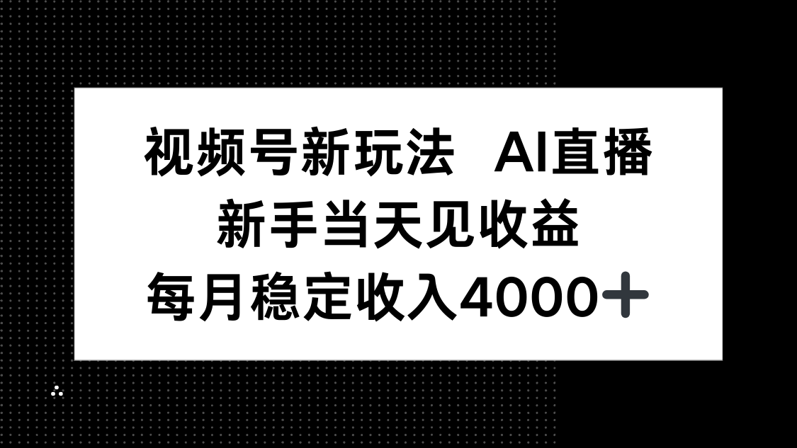 视频号AI直播新玩法:新手小白零门槛当天见收益,月入4000+实操指南