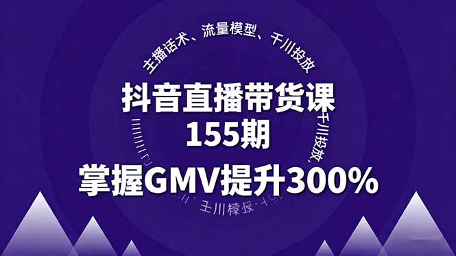 抖音直播带货课155期:主播话术+流量模型+千川投放,GMV提升300%实战指南