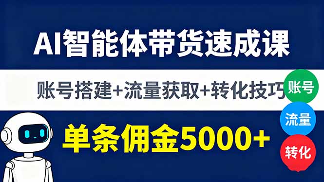 【AI智能体带货速成】账号搭建+流量获取+转化技巧,单条佣金5000+实战课