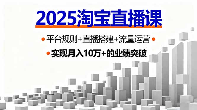 2025淘宝直播课:平台规则+直播搭建+流量运营全流程,首播GMV破3万实战详解