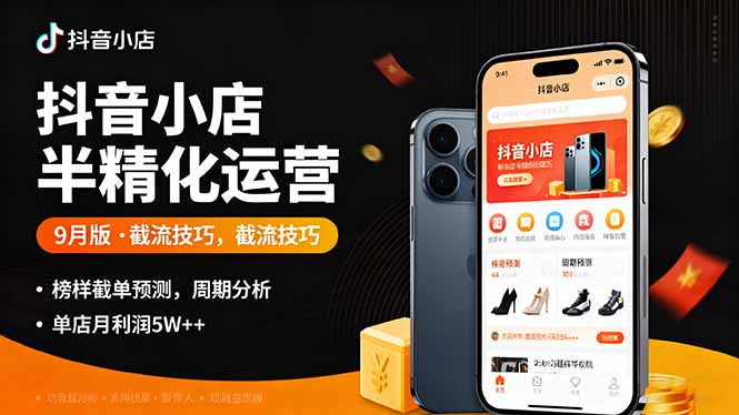 抖音小店9月半精细化运营:截流技巧+榜单预判+周期分析,单店月利润5w+