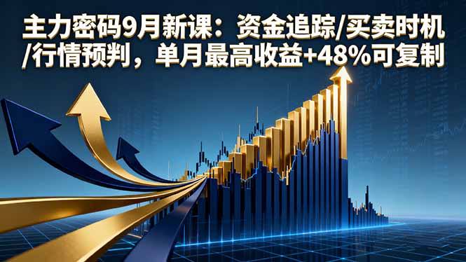 主力密码9月新课：资金追踪+买卖时机+行情预判，单月最高收益48%可复制！