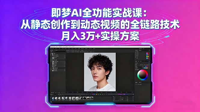 即梦AI全功能实战课:静态创作到动态视频全链路技术,月入3万+实操方案