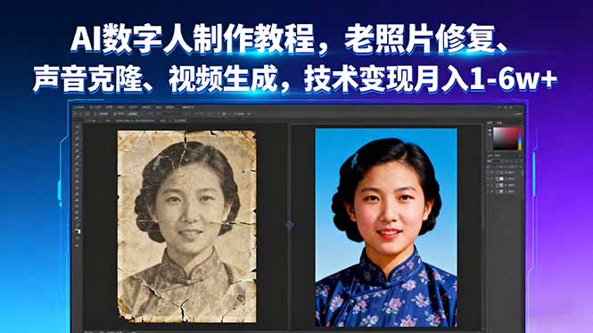 AI数字人制作教程：老照片修复+声音克隆+视频生成，技术变现月入1-6w+