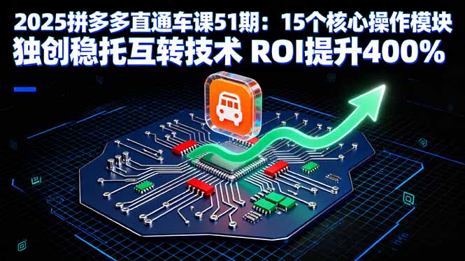 2025拼多多直通车课51期:15核心操作模块+独创稳托互转技术,ROI提升400%