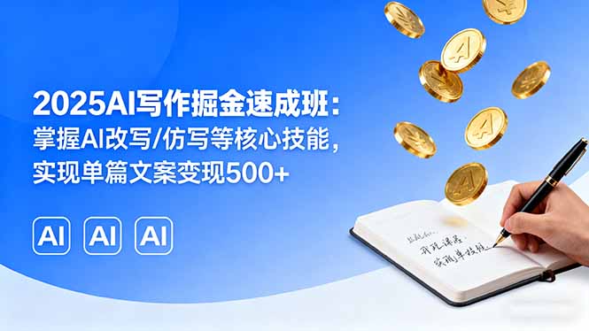 2025AI写作速成班:掌握AI改写仿写技能,单篇文案变现500+