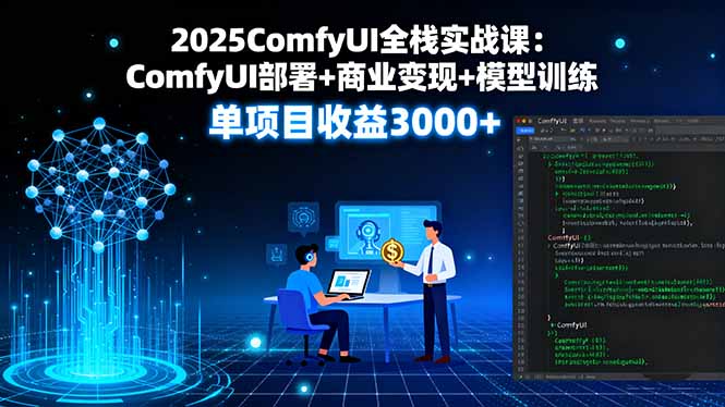 2025 ComfyUI全栈实战课:部署+商业变现+模型训练全流程,单项目收益3000+