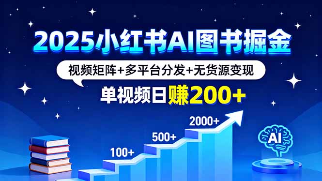 2025小红书AI图书掘金:视频矩阵+多平台分发+无货源变现,单视频日赚200+