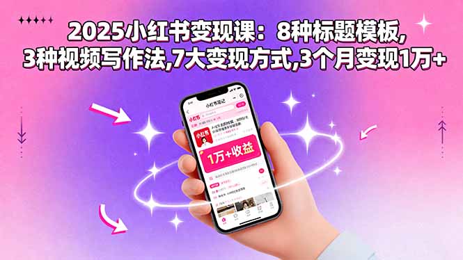 2025小红书变现课:3个月变现1万+|8种标题模板+3种视频写作法+7大变现方式