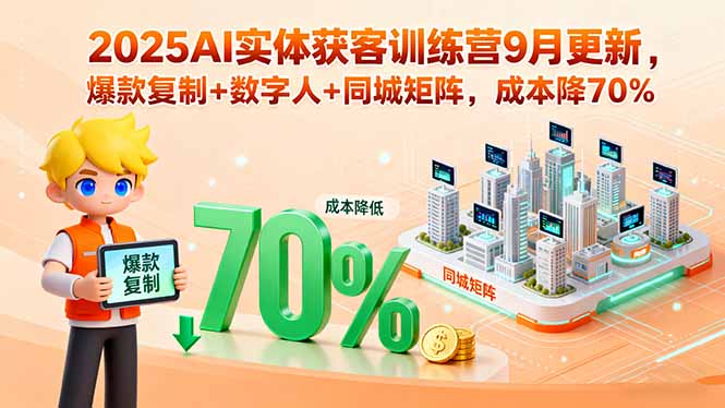 2025AI实体获客训练营9月更新:爆款复制+数字人+同城矩阵,成本直降70%