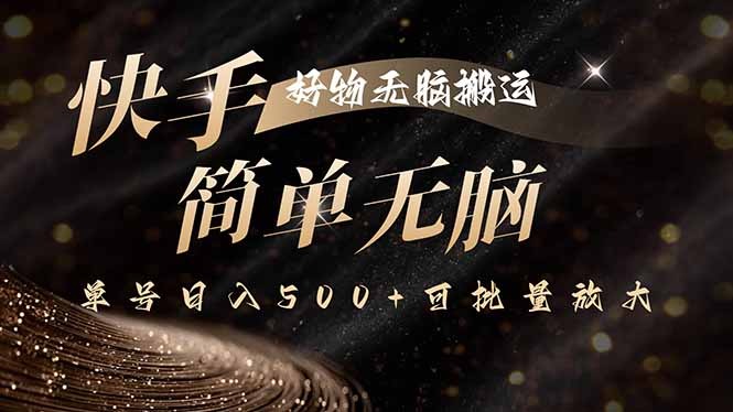 快手好物无脑搬运:一键100%原创技术,单号日入500+可批量放大
