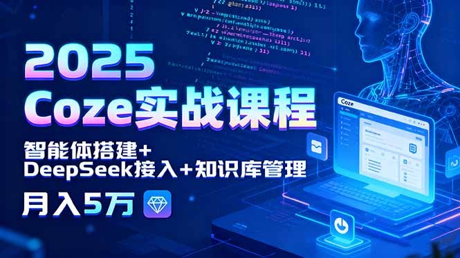 2025 Coze实战课程:智能体搭建+DeepSeek接入+知识库管理,从0到1实战变现月入5万