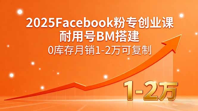 2025Facebook主页创业课:耐用号BM搭建+0库存模式,月销1-2万可复制打法