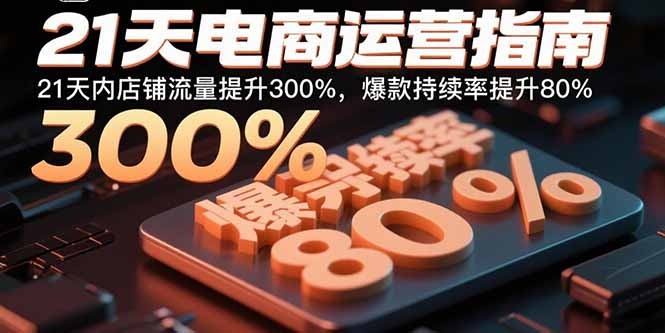 21天电商运营实操指南:流量暴涨300%+爆款持续率80%秘诀