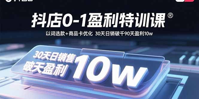 抖店0-1盈利特训:以词选款+商品卡优化,30天日销破千,90天盈利10w