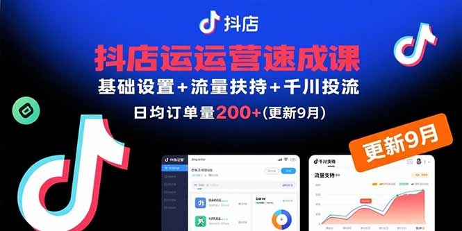 抖店运营速成课:基础设置+流量扶持+千川投流,30天订单破200+(9月更新)
